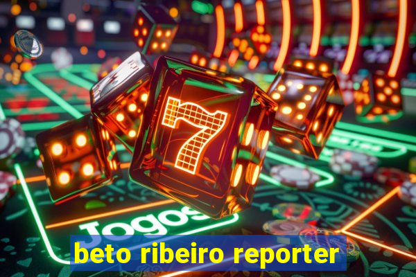 beto ribeiro reporter